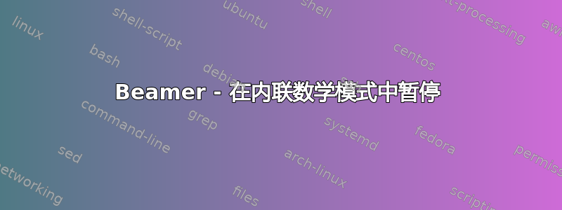 Beamer - 在内联数学模式中暂停