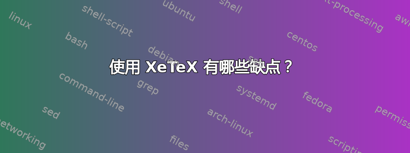 使用 XeTeX 有哪些缺点？