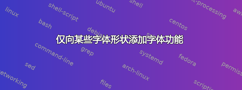 仅向某些字体形状添加字体功能