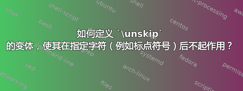 如何定义 `\unskip` 的变体，使其在指定字符（例如标点符号）后不起作用？