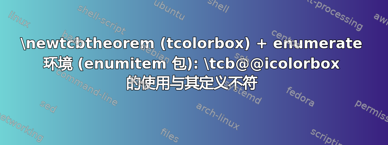 \newtcbtheorem (tcolorbox) + enumerate 环境 (enumitem 包): \tcb@@icolorbox 的使用与其定义不符