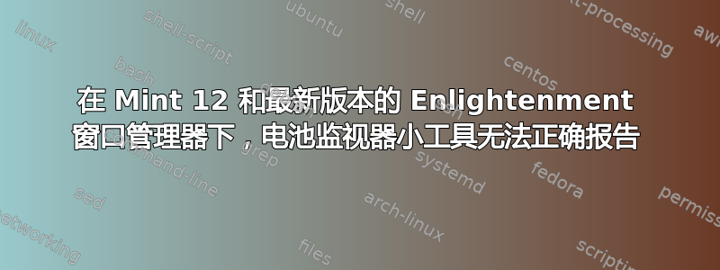 在 Mint 12 和最新版本的 Enlightenment 窗口管理器下，电池监视器小工具无法正确报告