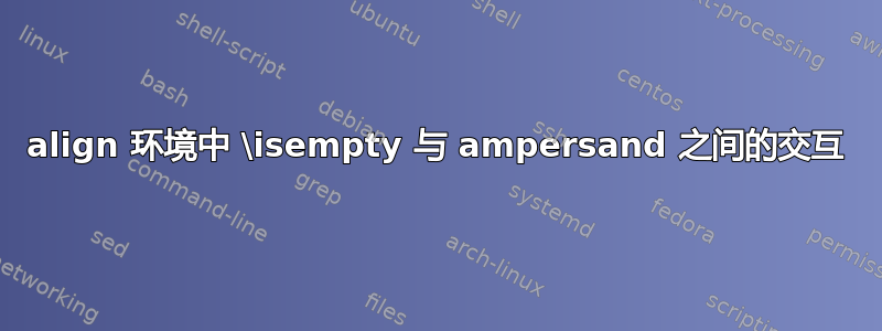 align 环境中 \isempty 与 ampersand 之间的交互