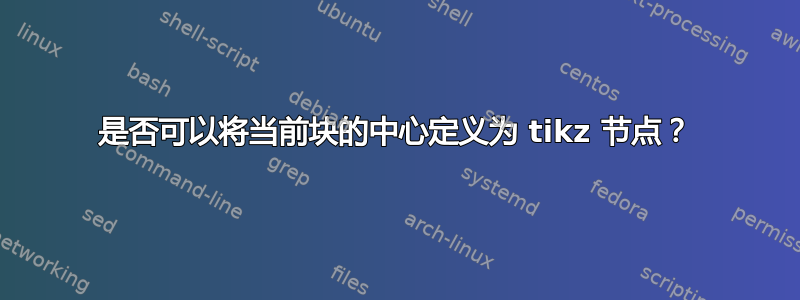 是否可以将当前块的中心定义为 tikz 节点？