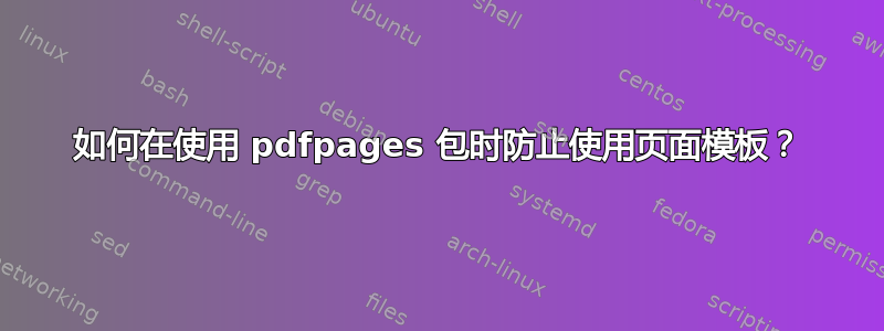 如何在使用 pdfpages 包时防止使用页面模板？