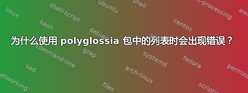 为什么使用 polyglossia 包中的列表时会出现错误？