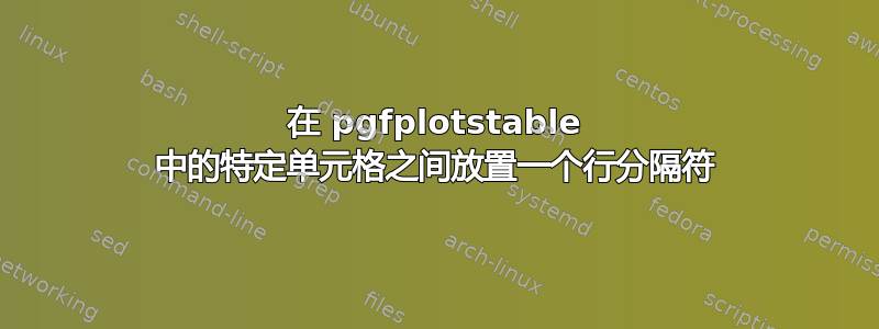 在 pgfplotstable 中的特定单元格之间放置一个行分隔符