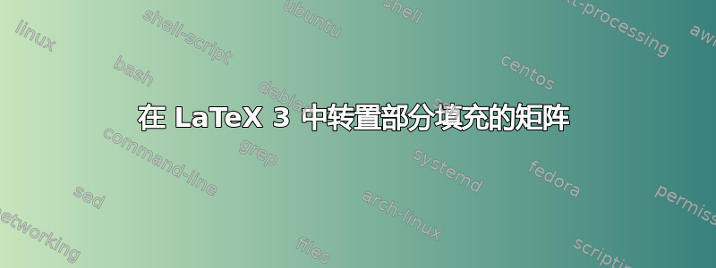 在 LaTeX 3 中转置部分填充的矩阵