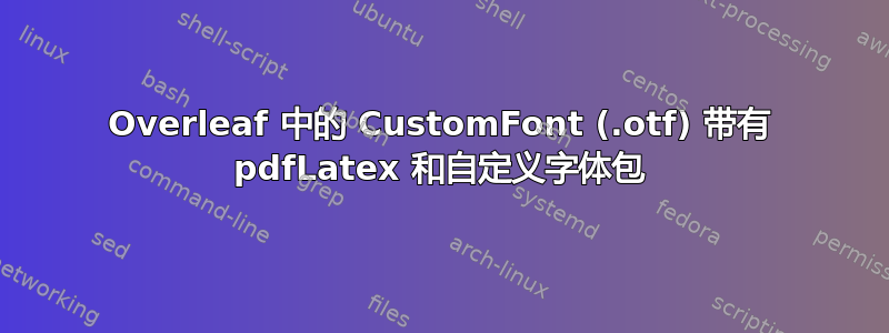 Overleaf 中的 CustomFont (.otf) 带有 pdfLatex 和自定义字体包