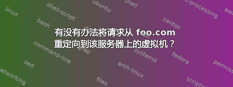 有没有办法将请求从 foo.com 重定向到该服务器上的虚拟机？