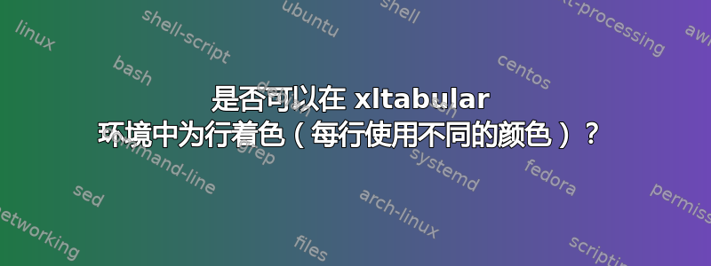 是否可以在 xltabular 环境中为行着色（每行使用不同的颜色）？