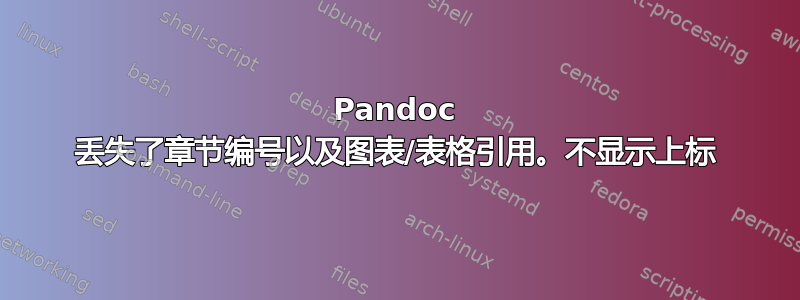 Pandoc 丢失了章节编号以及图表/表格引用。不显示上标