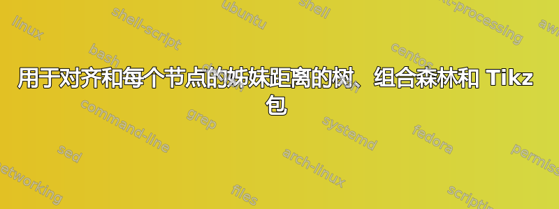 用于对齐和每个节点的姊妹距离的树、组合森林和 Tikz 包