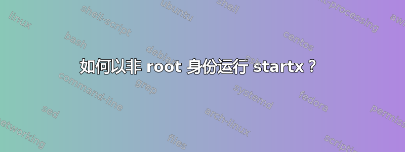 如何以非 root 身份运行 startx？