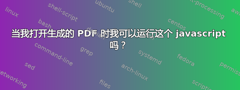 当我打开生成的 PDF 时我可以运行这个 javascript 吗？