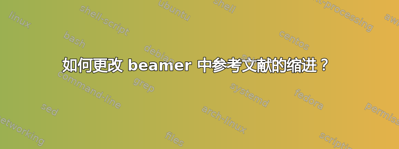 如何更改 beamer 中参考文献的缩进？