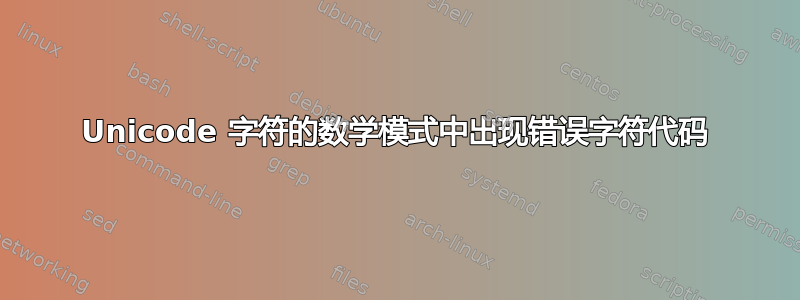 Unicode 字符的数学模式中出现错误字符代码