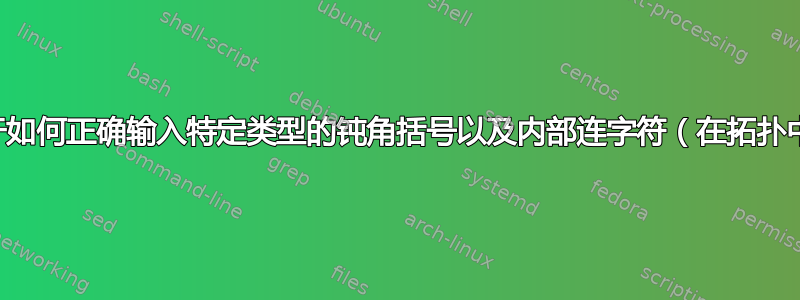 关于如何正确输入特定类型的钝角括号以及内部连字符（在拓扑中）