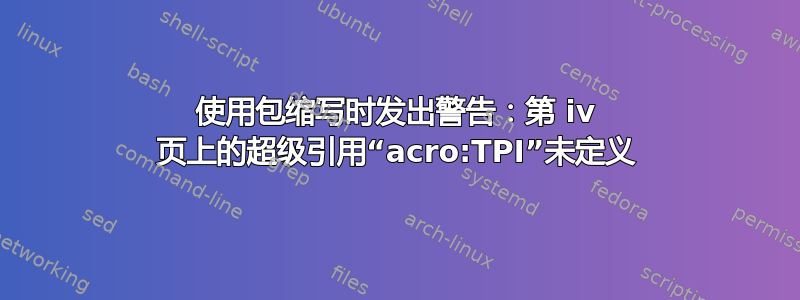 使用包缩写时发出警告：第 iv 页上的超级引用“acro:TPI”未定义