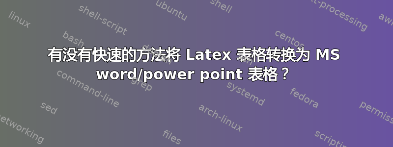 有没有快速的方法将 Latex 表格转换为 MS word/power point 表格？