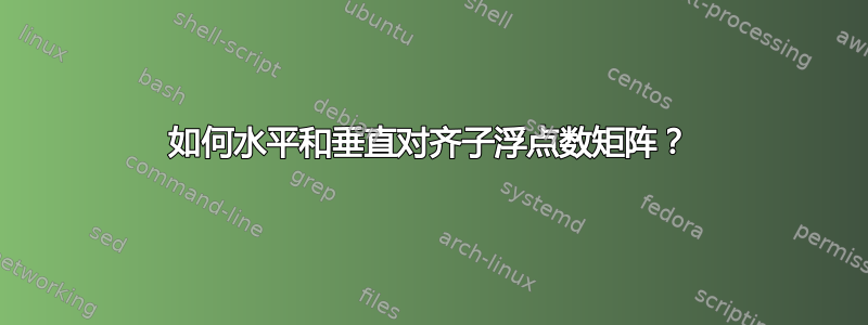 如何水平和垂直对齐子浮点数矩阵？