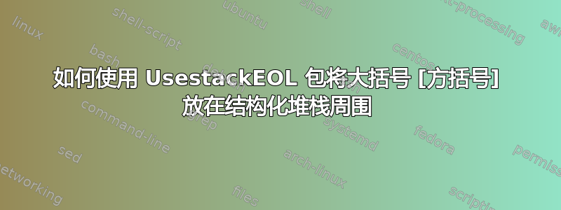 如何使用 UsestackEOL 包将大括号 [方括号] 放在结构化堆栈周围