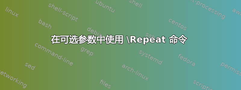 在可选参数中使用 \Repeat 命令