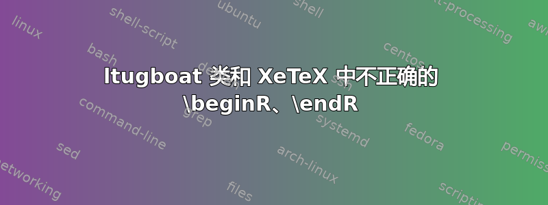 ltugboat 类和 XeTeX 中不正确的 \beginR、\endR