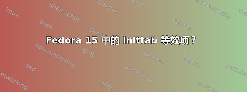 Fedora 15 中的 inittab 等效项？