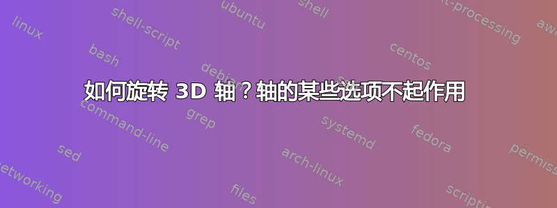 如何旋转 3D 轴？轴的某些选项不起作用