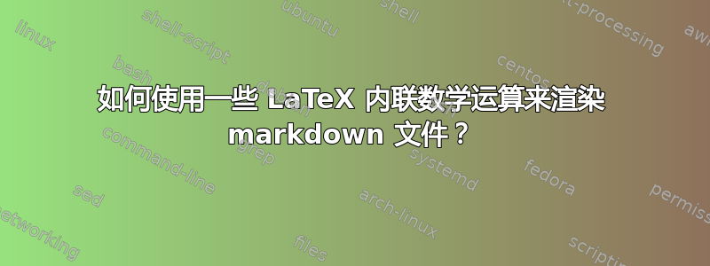 如何使用一些 LaTeX 内联数学运算来渲染 markdown 文件？