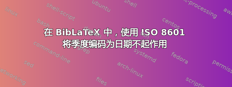 在 BibLaTeX 中，使用 ISO 8601 将季度编码为日期不起作用