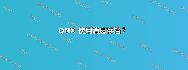 QNX 使用消息存档？