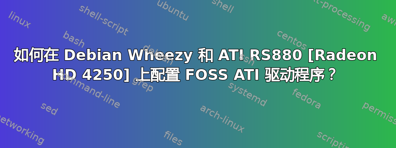 如何在 Debian Wheezy 和 ATI RS880 [Radeon HD 4250] 上配置 FOSS ATI 驱动程序？