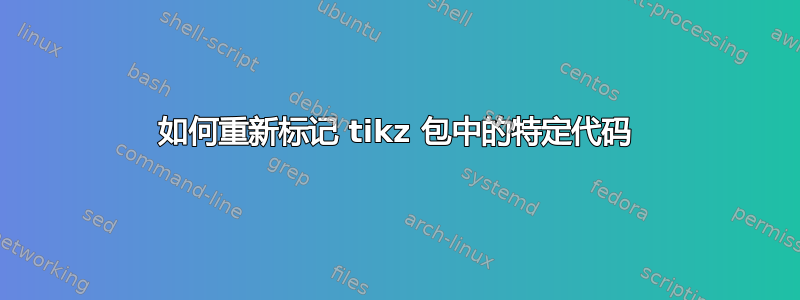 如何重新标记 tikz 包中的特定代码