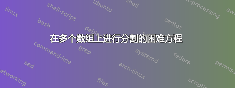 在多个数组上进行分割的困难方程