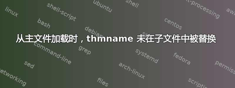 从主文件加载时，thmname 未在子文件中被替换