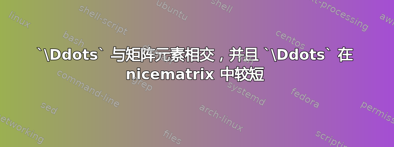 `\Ddots` 与矩阵元素相交，并且 `\Ddots` 在 nicematrix 中较短