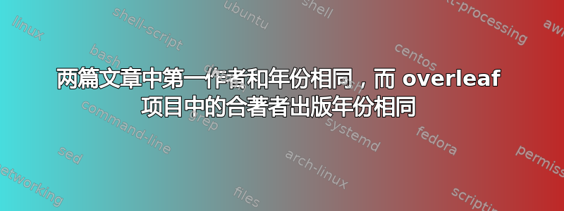 两篇文章中第一作者和年份相同，而 overleaf 项目中的合著者出版年份相同