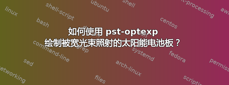 如何使用 pst-optexp 绘制被宽光束照射的太阳能电池板？