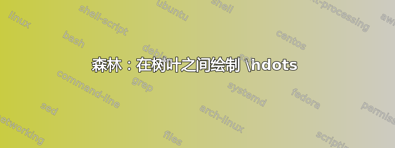 森林：在树叶之间绘制 \hdots