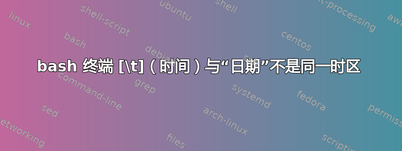 bash 终端 [\t]（时间）与“日期”不是同一时区