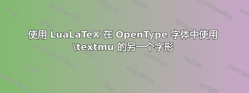 使用 LuaLaTeX 在 OpenType 字体中使用 \textmu 的另一个字形