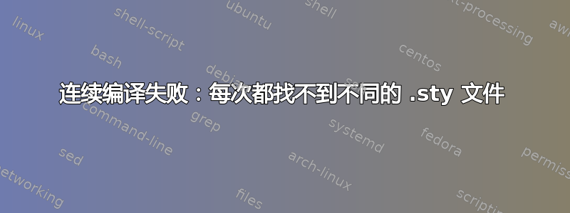 连续编译失败：每次都找不到不同的 .sty 文件