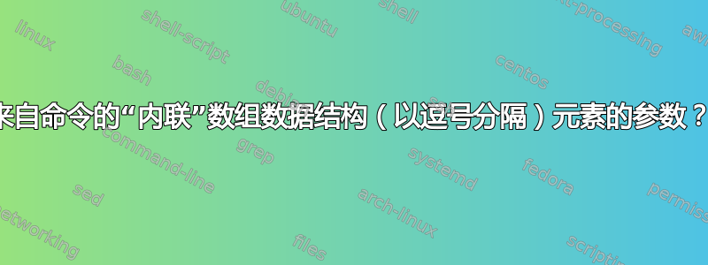 来自命令的“内联”数组数据结构（以逗号分隔）元素的参数？