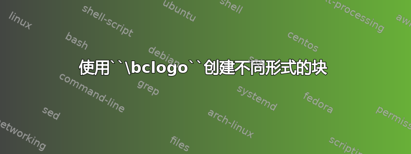 使用``\bclogo``创建不同形式的块