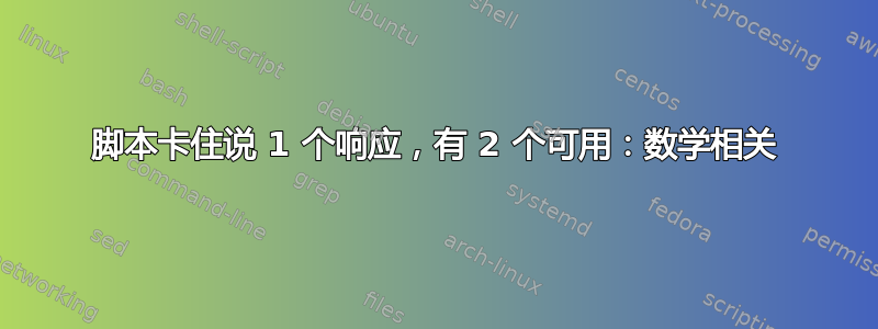 脚本卡住说 1 个响应，有 2 个可用：数学相关