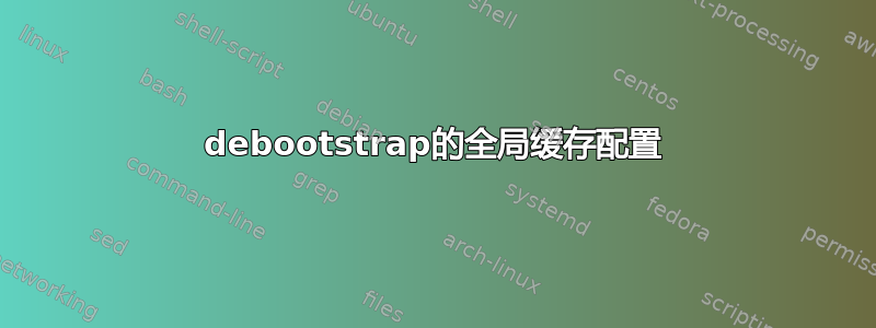 debootstrap的全局缓存配置