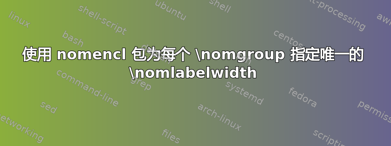 使用 nomencl 包为每个 \nomgroup 指定唯一的 \nomlabelwidth