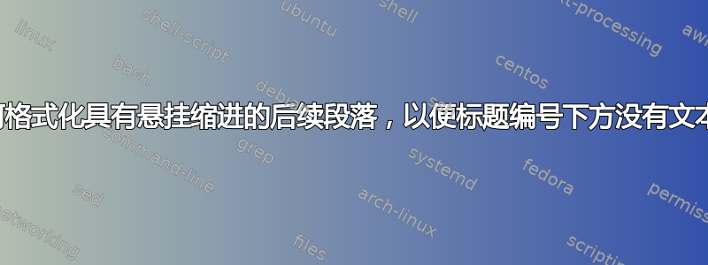 如何格式化具有悬挂缩进的后续段落，以便标题编号下方没有文本？